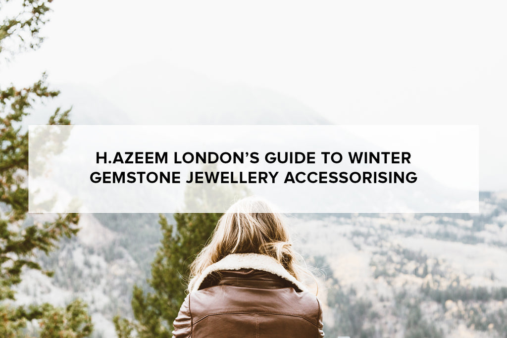 H.AZEEM London’s guide to winter gemstone jewellery accessorising